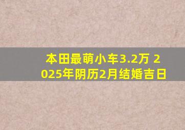 本田最萌小车3.2万 2025年阴历2月结婚吉日